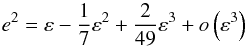 \begin{equation} e^2 = \varepsilon - \frac{1}{7}\varepsilon^2 + \frac{2}{49}\varepsilon^3+ o\left(\varepsilon^3\right) \end{equation}