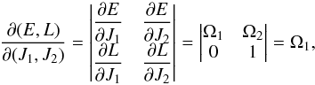 \begin{equation} \frac{\partial (E,L)}{\partial (J_{1} , J_{2})} = \begin{vmatrix} \displaystyle \frac{\partial E}{\partial J_{1}} &\displaystyle\frac{\partial E}{\partial J_{2}} \\ \displaystyle \frac{\partial L}{\partial J_{1}} & \displaystyle\frac{\partial L}{\partial J_{2}} \end{vmatrix} = \begin{vmatrix} \Omega_{1} & \Omega_{2} \\ 0 & 1 \end{vmatrix} = \Omega_{1} , \label{Jacobian_J_EL} \end{equation}