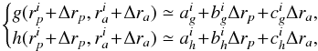 \begin{equation} \begin{cases} \displaystyle g (r_{p}^{i} \!+\! \Delta r_{p} , r_{a}^{i} \!+\! \Delta r_{a}) \simeq a_{g}^{i} \!+\! b_{g}^{i} \Delta r_{p} \!+\! c_{g}^{i} \Delta r_{a} , \\ \displaystyle h (r_{p}^{i} \!+\! \Delta r_{p} , r_{a}^{i} \!+\! \Delta r_{a}) \simeq a_{h}^{i} \!+\! b_{h}^{i} \Delta r_{p} \!+\! c_{h}^{i} \Delta r_{a} , \end{cases} \label{DL_g_h} \end{equation}