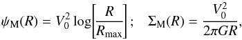 \begin{equation} \psi_{\rm M} (R) = V_{0}^{2} \log \!\left[\! \frac{R}{R_{\rm max}} \!\right] ; \;\;\; \Sigma_{\rm M} (R) = \frac{V_{0}^{2}}{2 \pi G R}, \label{psi_Mestel_Sigma_Mestel} \end{equation}