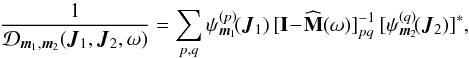 \begin{equation} \frac{1}{\mathcal{D}_{\bm{m}_{1} , \bm{m}_{2}} (\bm{J}_{1} , \bm{J}_{2} , \omega)} = \sum_{p , q} \psi_{\bm{m}_{1}}^{(p)} \!(\bm{J}_{1}) \, [ \mathbf{I} \!-\! \widehat{\mathbf{M}} (\omega) ]^{-1}_{p q} \, [ \psi_{\bm{m}_{2}}^{(q)} \!(\bm{J}_{2}) ]^{*} , \label{definition_1/D} \end{equation}