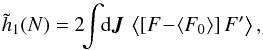 \begin{equation} \tilde{h}_{1} (N) = 2 \!\! \int \!\! \mathrm{d} \bm{J} \, \left\langle \left[ F \!-\! \left\langle F_{0} \right\rangle \right] F' \right\rangle , \label{calculation_h1} \end{equation}