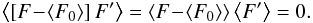 \begin{equation} \left\langle \left[ F \!-\! \left\langle F_{0} \right\rangle \right] F' \right\rangle = \left\langle F \!-\! \left\langle F_{0} \right\rangle \right\rangle \left\langle F' \right\rangle = 0 . \label{decorrelation_h1} \end{equation}