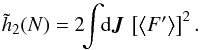 \begin{equation} \tilde{h}_{2} (N) = 2 \!\! \int \!\! \mathrm{d} \bm{J} \, \left[ \left\langle F' \right\rangle \right]^{2} . \label{calculation_h2_II} \end{equation}
