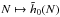 \hbox{${N \mapsto \tilde{h}_{0} (N) }$}