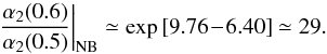 \begin{equation} \frac{\alpha_{2} (0.6)}{\alpha_{2} (0.5)} \bigg|_{\rm NB} \simeq \exp \left[ 9.76 \!-\! 6.40 \right] \simeq 29 . \label{ratio_alpha2_NB} \end{equation}