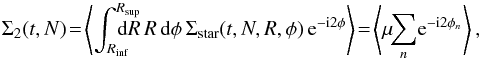 \begin{equation} \Sigma_{2} (t , N) \!= \!\left\langle \int_{R_{\rm inf}}^{R_{\rm sup}} \!\!\!\!\!\!\!\! \mathrm{d} R \, R \, \mathrm{d} \phi \, \Sigma_{\rm star} (t, N, R , \phi) \, {\rm e}^{- {\rm i} 2 \phi} \right\rangle \!=\! \left\langle\mu\!\! \sum_{n}\! {\rm e}^{- {\rm i} 2 \phi_{n}} \right\rangle , \label{definition_Sigma2_BLtoVlasov} \end{equation}