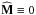 \hbox{$ \widehat{\mathbf{M}} \equiv 0 $}