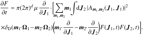 \appendix \setcounter{section}{4} \begin{eqnarray} && \frac{\partial F}{\partial t} = \pi (2 \pi)^{d} \, \mu \, \frac{\partial}{\partial \bm{J}_{1}} \!\cdot\! \bigg[ \!\! \sum_{\bm{m}_{1} , \bm{m}_{2}} \!\! \bm{m}_{1} \!\! \int \!\! \mathrm{d} \bm{J}_{2} \, |A_{\bm{m}_{1} , \bm{m}_{2}} (\bm{J}_{1} , \bm{J}_{1})|^{2} \nonumber \\ && \,\times \delta_{\rm D} (\bm{m}_{1} \!\!\cdot\! \bm{\Omega}_{1} \!-\! \bm{m}_{2} \!\!\cdot\! \bm{\Omega}_{2}) \bigg(\! \bm{m}_{1} \!\!\cdot\! \frac{\partial }{\partial \bm{J}_{1}} \!-\! \bm{m}_{2} \!\!\cdot\! \frac{\partial }{\partial \bm{J}_{2}} \!\bigg) F (\bm{J}_{1} , t) F(\bm{J}_{2} , t) \bigg] .\! \label{definition_Landau} \end{eqnarray}