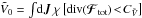 \hbox{${\tilde{V}_{0} = \int \! \mathrm{d} \bm{J} \, \chi \left[ \text{div} (\bm{\mathcal{F}}_{\rm tot}) \!<\! C_{\tilde{V}} \right] }$}