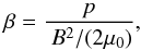 \begin{equation} \label{E:beta} \beta=\frac{p}{~B^2/(2\mu_0)} , \end{equation}