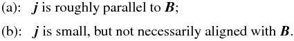 \begin{eqnarray} \label{E:ff.options} &&\mbox{(a):}~~~\bm{j}~\mbox{is roughly parallel to}~\bm{B} ;\nonumber \\[0.7ex] &&\mbox{(b):}~~~\bm{j}~\mbox{is small, but not necessarily aligned with}~\bm{B} . \end{eqnarray}