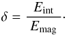 \begin{equation} \label{E:epsilon} \delta = \frac{E_{\rm{int}}}{~E_{\rm{mag}}~} \cdot \end{equation}
