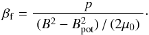\begin{equation} \label{E:def.free.beta} \beta_{\rm{f}} = \frac{p}{~(B_{\rm{}}^2-B_{\rm{pot}}^2)\,/\,(2\mu_0)~} \cdot \end{equation}