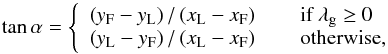 \begin{equation} \tan \alpha=\left\{\begin{array}{l} \left(y_{\rm F}-y_{\rm L}\right)/\left(x_{\rm L}-x_{\rm F}\right)\qquad\mbox{if }\lambda_{\rm g}\geq0\\ \left(y_{\rm L}-y_{\rm F}\right)/\left(x_{\rm L}-x_{\rm F}\right)\qquad\mbox{otherwise}, \end{array}\right. \end{equation}