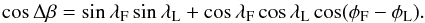 \begin{equation} \cos\Delta\beta =\sin\lambda_{\rm F}\sin\lambda_{\rm L}+\cos\lambda_{\rm F}\cos\lambda_{\rm L}\cos(\phi_{\rm F}-\phi_{\rm L}). \end{equation}