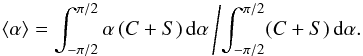 \begin{equation} \langle\alpha\rangle=\int_{-\pi/2}^{\pi/2}\alpha\,(C+S)\,\mathrm{d}\alpha \left/ \int_{-\pi/2}^{\pi/2} (C+S)\, \mathrm{d}\alpha.\right. \label{meanalpha} \end{equation}