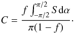 \begin{equation} C = \frac{f\int_{-\pi/2}^{\pi/2} S \mathrm{d}\alpha}{\pi(1-f)}\cdot \end{equation}