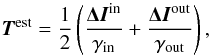\begin{equation} \boldsymbol{T}^{\rm est} = \frac{1}{2} \left( \frac{\boldsymbol{\Delta I} ^{\rm in}}{ \gamma_{\rm in}} +\frac{ \boldsymbol{\Delta I} ^ {\rm out}}{ \gamma_{\rm out}} \right), \end{equation}