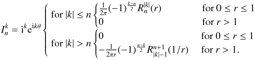 \appendix \setcounter{section}{1} \begin{equation} I_n^k = {\rm i}^k {\rm e}^{{\rm i} k \theta} \begin{cases} \text{ for }|k| \leq n \begin{cases} \frac{1}{2 \pi}(-1)^\frac{k-n}{2}R_n^{|k|}(r) ~~~~~~~~~~~ &\text{ for } 0 \leq r \leq 1 \\ 0 & \text{ for }r > 1 \end{cases} \\[2mm] \text{ for }|k|> n \begin{cases} 0 & \text{ for }0 \leq r \leq 1 \\ -\frac{1}{2 \pi r}(-1)^\frac{n-k}{2}R_{|k|-1}^{n+1}(1/r) &\text{ for }r > 1. \end{cases} \\ \end{cases} \end{equation}
