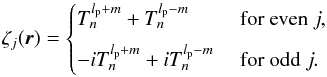 \appendix \setcounter{section}{1} \begin{equation} \zeta_j(\vec{r})= \begin{cases} T^{l_{\rm p}+m}_n + T^{l_{\rm p}-m}_n &\text{ for even } j, \\[2mm] -i T^{l_{\rm p}+m}_n + i T^{l_{\rm p}-m}_n &\text{ for odd } j. \\ \end{cases} \end{equation}