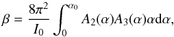 \begin{equation} \beta =\dfrac{ 8 \pi^2 } {I_0} \int_0^{\alpha_0} A_2(\alpha) A_3(\alpha)\alpha {\rm d}\alpha, \end{equation}
