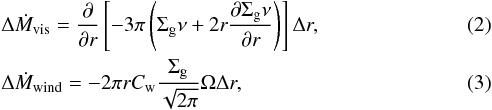 \begin{eqnarray} &&\Delta \dot{M}_{\rm vis} = \frac{\partial}{\partial r}\left[-3 \pi \left(\Sigma_{\rm g} \nu + 2 r \frac{\partial \Sigma_{\rm g}\nu}{\partial r} \right)\right] \Delta r,\\ &&\Delta \dot{M}_{\rm wind} = -2 \pi r C_{\rm w} \frac{\Sigma_{\rm g}}{\sqrt{2 \pi}} \Omega \Delta r, \end{eqnarray}