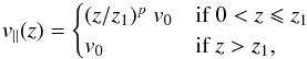\begin{equation} \label{accel} v_{\parallel}(z) = \begin{cases} (z/z_1)^p ~ v_0 & \text{if } 0< z \leqslant z_1\\ v_0 & \text{if } z> z_1, \end{cases} \end{equation}