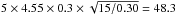 \hbox{$ 5 \times 4.55 \times 0.3 \times \sqrt{15/0.30} = 48.3 $}