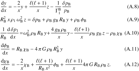 \appendix \setcounter{section}{1} \begin{eqnarray} && {{\rm d}y\over {\rm d}x} = -{2\over x} y+ {\ell(\ell+1)\over x} z -{1\over\Gamma^{\rm B}_1} {\delta p_{\rm B}\over p_{\rm B}}\\ && R_{\rm B}^2 \, {x\, \rho_1 \,\omega_{\rm B}^2 \,z} = \delta p_{\rm B} + \rho_{\rm B}\, g_{\rm B}\, R_{\rm B} \, y + \rho_{\rm B} \, \phi_{\rm B} \\[5pt] && \hskip-1pt{1\over R_{\rm B}}\hskip-1pt{{\rm d}\,\delta p_1\over {\rm d}x}\hskip-2pt=\hskip-2pt\omega_{\rm B}^2\,\rho_{\rm B}\, R_{\rm B}\, y \!+\! \hskip-0pt{4\,g_{\rm B}\, \rho_{\rm B}\over x}y \!- \!{\ell(\ell\!+\!1)\over x} \rho_{\rm B}\,g_{\rm B}\,z \hskip-0pt -\hskip-0pt\rho_{\rm B}\,\chi_{\rm B}\quad\quad\quad \\[4pt] && {{\rm d}\phi_{\rm B}\over {\rm d}x} = R_{\rm B}\,\chi_{\rm B} - 4\,\pi \,G\,\rho_{\rm B}\, R_{\rm B}^2 \,y \\[4pt] && {{\rm d}\chi_{\rm B}\over {\rm d}x} = -{2\over x}\chi_{\rm B}+{\ell(\ell+1)\over R_{\rm B}\,x^2}\phi_{\rm B} + {\ell(\ell+1)\over x} 4\pi\, G\,R_{\rm B}\,\rho_{\rm B}\, z. \end{eqnarray}