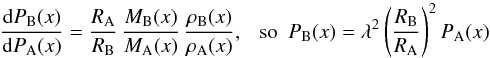 \begin{equation} {{\rm d}P_{\rm B}(x)\over {\rm d}P_{\rm A}(x)}= {R_{\rm A}\over R_{\rm B}}\, {M_{\rm B}(x)\over M_{\rm A}(x)}\, {\rho_{\rm B}(x)\over\rho_{\rm A}(x)}, ~~~{\rm so}~~ P_{\rm B}(x)= \lambda^2 \left(R_{\rm B}\over R_{\rm A}\right)^2 P_{\rm A}(x) \end{equation}