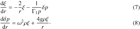 \begin{eqnarray} &&{{\rm d}\xi\over {\rm d}r} = -{2\over r} \xi -{1\over\Gamma_1 p}\delta p\\ &&{{\rm d}\delta p\over {\rm d}r} = \omega^2\rho \xi + {4g\rho \xi\over r}\cdot \end{eqnarray}