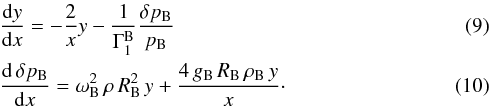 \begin{eqnarray} &&{{\rm d}y\over {\rm d}x} = -{2\over x} y -{1\over\Gamma^{\rm B}_1} {\delta p_{\rm B}\over p_{\rm B}}\\ &&{{\rm d}\,\delta p_{\rm B}\over {\rm d}x} = \omega_{\rm B}^2\,\rho\, R_{\rm B}^2\, y + {4\,g_{\rm B}\, R_{\rm B}\, \rho_{\rm B}\, y \over x}\cdot \end{eqnarray}
