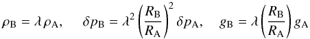\begin{equation} \rho_{\rm B}=\lambda\,\rho_{\rm A} ,~~~~~ \delta p_{\rm B} = \lambda^2 \left(R_{\rm B} \over R_{\rm A}\right)^2 \delta p_{\rm A} ,~~~~ g_{\rm B}=\lambda \left(R_{\rm B}\over R_{\rm A}\right) g_{\rm A} \end{equation}