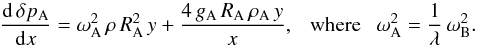 \begin{equation} {{\rm d}\,\delta p_{\rm A}\over {\rm d}x} = \omega_{\rm A}^2\,\rho\, R_{\rm A}^2\, y + {4\,g_{\rm A}\, R_{\rm A}\, \rho_{\rm A}\, y \over x}, ~~~{\rm where}~~~ \omega_{\rm A}^2 = {1\over \lambda}\,\omega_{\rm B}^2. \end{equation}