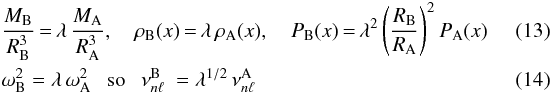 \begin{eqnarray} &&{M_{\rm B}\over R_{\rm B}^3}\hskip-1pt=\hskip-1pt\lambda\, {M_{\rm A}\over R_{\rm A}^3} ,~~~~ \rho_{\rm B}(x)\hskip-1pt=\hskip-1pt\lambda \, \rho_{\rm A}(x) ,~~~~ P_{\rm B}(x)\hskip-1pt=\hskip-1pt\lambda^2 \left(R_{\rm B}\over R_{\rm A}\right)^2 P_{\rm A}(x)\quad\quad\quad\\ &&\omega_{\rm B}^2=\lambda\,\omega_{\rm A}^2~~~{\rm so}~~~\nu^{\rm B}_{n\ell}\ = \lambda^{1/2}\, \nu^{\rm A}_{n\ell} \end{eqnarray}