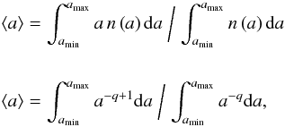 \appendix \setcounter{section}{1} \begin{eqnarray} &&\left\langle a\right\rangle=\int ^{a_{\rm max}}_{a_{\rm min}} a \,\/ n\left(a\right){\rm d}a\biggm/\int^{a_{\rm max}}_{a_{\rm min}} n\left(a\right){\rm d}a \nonumber \\[5mm] && \left\langle a\right\rangle=\int^{a_{\rm max}}_{a_{\rm min}} a^{-q+1}{\rm d}a \biggm/\int^{a_{\rm max}}_{a_{\rm min}} a^{-q}{\rm d}a, \nonumber \end{eqnarray}