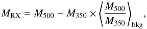 \begin{equation} M_{\rm{RX}} = M_{500} - M_{350} \times \left< \frac{M_{500}}{M_{350}} \right>_{\rm bkg}\!, \end{equation}
