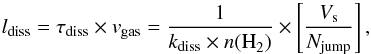 \begin{equation} \label{eq0} l_{\rm diss} = \tau_{\rm diss} \times v_{\rm gas} = {\frac{1}{{k}_{\rm diss}\times n{\rm(H}_2{\rm)} }} \times \left[{\frac{V_{\rm s}}{{N}_{\rm jump}}}\right], \end{equation}