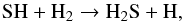 \begin{equation} \label{eq1} {\rm SH + H_2 \rightarrow H_2S + H,} \end{equation}