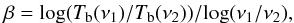 $$\beta = {\rm log}(T_{\rm b}(\nu_1)/T_{\rm b}(\nu_2))/{\rm log}(\nu_1/\nu_2),$$