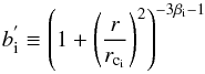 \begin{equation} b^{'}_{\rm i} \equiv \left ( 1 + \left(\frac{r}{r_{\rm c_{\rm i}}}\right)^{2} \right )^{-3\beta_{\rm i}-1} \end{equation}