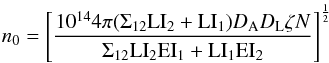 \begin{equation} n_{0} = \left [\frac{10^{14}4\pi (\Sigma_{12}\mathrm{LI_{2}}+\mathrm{LI_{1}} )D_{\mathrm{A}}D_{\mathrm{L}}\zeta N}{\Sigma_{12}\mathrm{LI}_{2}\mathrm{EI}_{1}+\mathrm{LI}_{1}\mathrm{EI}_{2} } \right ]^{\frac{1}{2}} \end{equation}