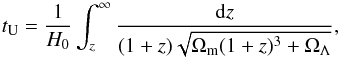 \begin{equation} t_{\Univ}= \frac{1}{H_0} \int_{z}^{\infty} \frac{{\rm d}z}{(1+z) \sqrt{\Omega_{\rm m}(1+z)^3 + \Omega_{\Lambda}}}, \label{eq:tuniv} \end{equation}
