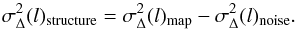 \begin{equation} \sigma_{\Delta}^2(l)_{\rm structure} = \sigma_{\Delta}^2(l)_{\rm map} - \sigma_{\Delta}^2(l)_{\rm noise}. \label{eq:noisesubtract} \end{equation}