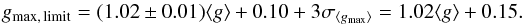 \begin{equation} g_{\rm max,\,limit} = (1.02 \pm 0.01)\langle g \rangle + 0.10 + 3\sigma_{\langle g_{\rm max} \rangle} = 1.02\langle g \rangle + 0.15. \label{eq:gmax-gmean} \end{equation}