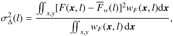\begin{equation} \label{eq:delta_var} \sigma^{2}_{\Delta} (l) = \frac{\mathop{\int \!\!\! \int}_{x,y} [F(\vec{x},l) - \overline{F}_w(l)]^2 w_F(\vec{x},l) {\rm d}\vec{x}} {\mathop{\int \!\!\! \int}_{x,y} w_F(\vec{x},l) \, {\rm d}\vec{x}}, \end{equation}