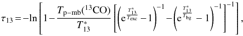 \begin{equation} \tau_{13} \!=\! -{\rm ln}\left[1\!-\!\frac{ T_{\rm p-mb}(^{13}\rm CO)}{T_{13}^*} \left[\left({\rm e}^{\frac{T_{13}^*} {T_{\rm exc}}}\!-\!1 \right)^{-1}\!-\!\left({\rm e}^{\frac{T_{13}^*} {T_{\rm bg}}}-1\right)^{-1}\right]^{-1}\right] \label{tau13co} , \end{equation}