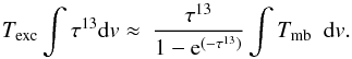 \begin{equation} T_{\rm exc} \int{\tau^{13}{\rm d}v \approx\ \frac{\tau^{13}}{1-{\rm e}^{(-\tau^{13})}} \int{T_{\rm mb}}}\ \ {\rm d}{v}. \label{integral} \end{equation}