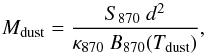\begin{equation} {M}_{\rm dust} = \frac{S_{\rm 870} \ d^{2}}{\kappa_{\rm 870} \ B_{870}(T_{\rm dust})} , \end{equation}